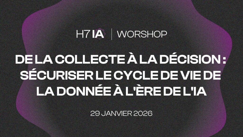 Workshop H7 IA : « De la collecte à la décision : sécuriser le cycle de vie de la donnée »