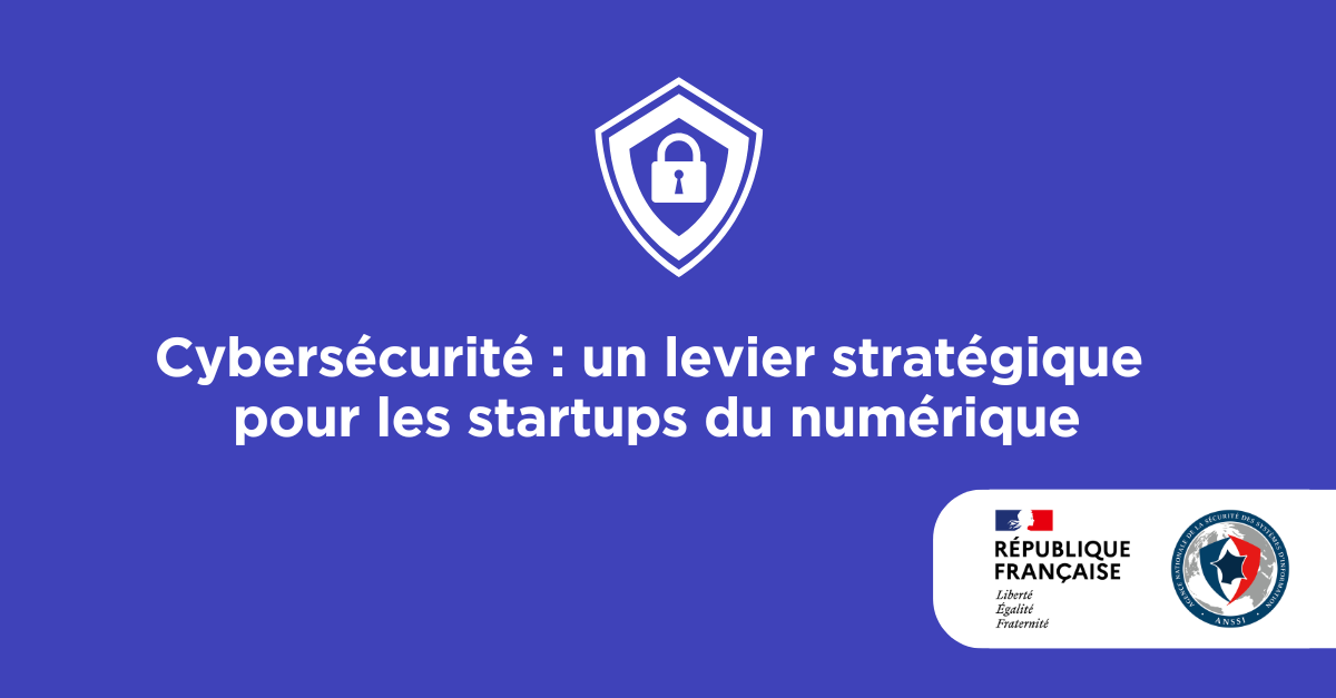 Cybersécurité : un levier stratégique pour les startups du numérique